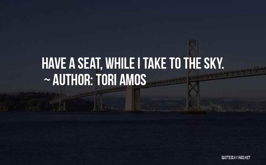 Tori Amos Quotes: Have A Seat, While I Take To The Sky.