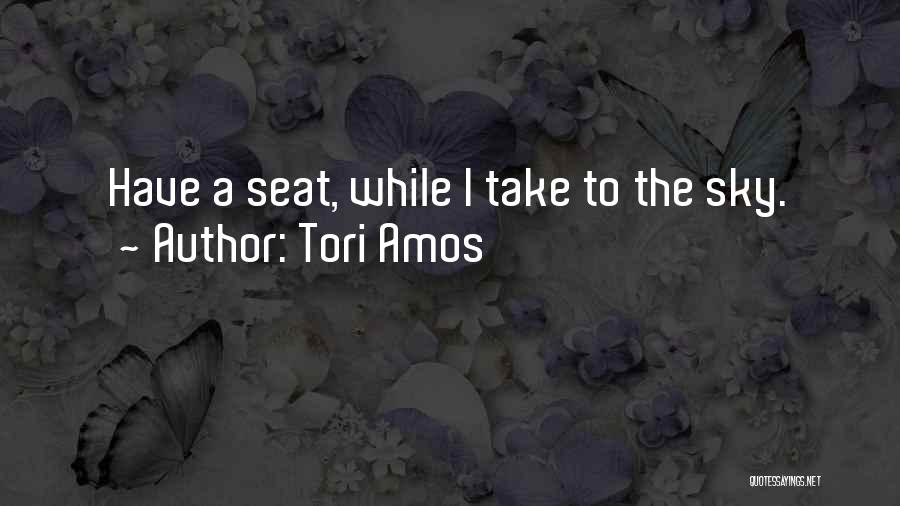 Tori Amos Quotes: Have A Seat, While I Take To The Sky.