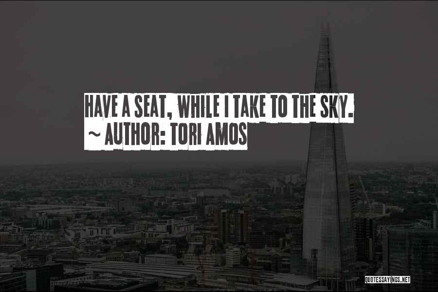 Tori Amos Quotes: Have A Seat, While I Take To The Sky.