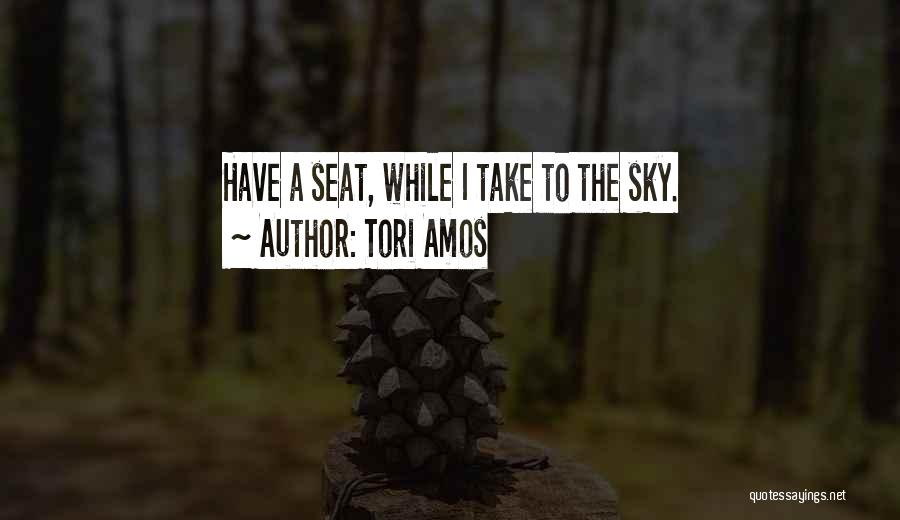 Tori Amos Quotes: Have A Seat, While I Take To The Sky.