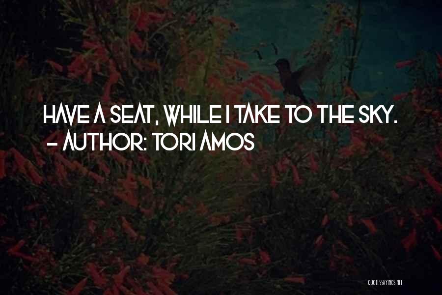 Tori Amos Quotes: Have A Seat, While I Take To The Sky.