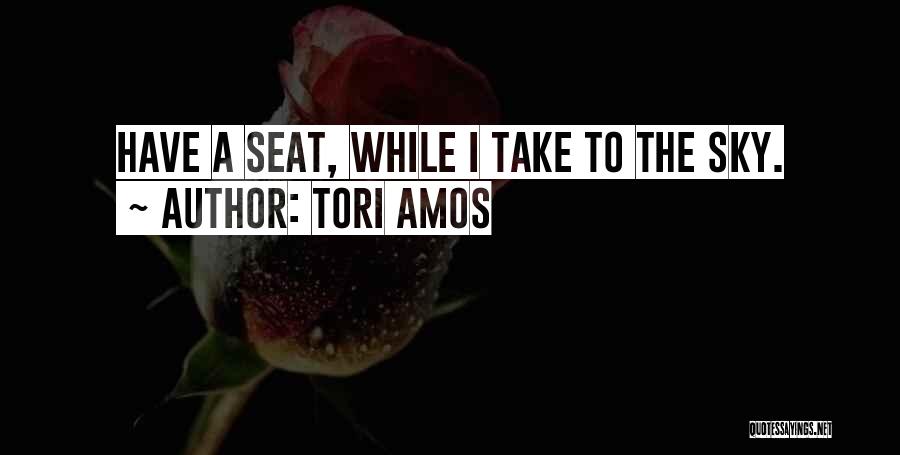 Tori Amos Quotes: Have A Seat, While I Take To The Sky.