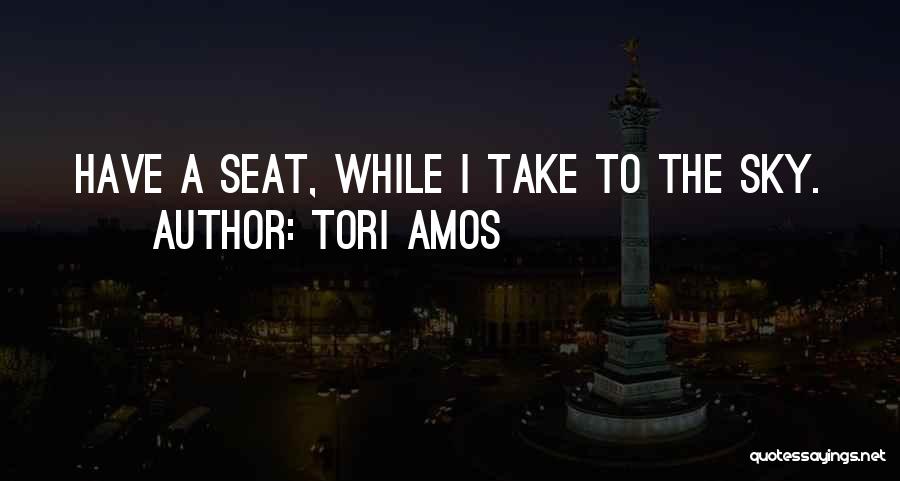 Tori Amos Quotes: Have A Seat, While I Take To The Sky.