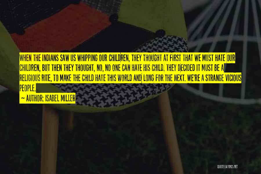 Isabel Miller Quotes: When The Indians Saw Us Whipping Our Children, They Thought At First That We Must Hate Our Children, But Then
