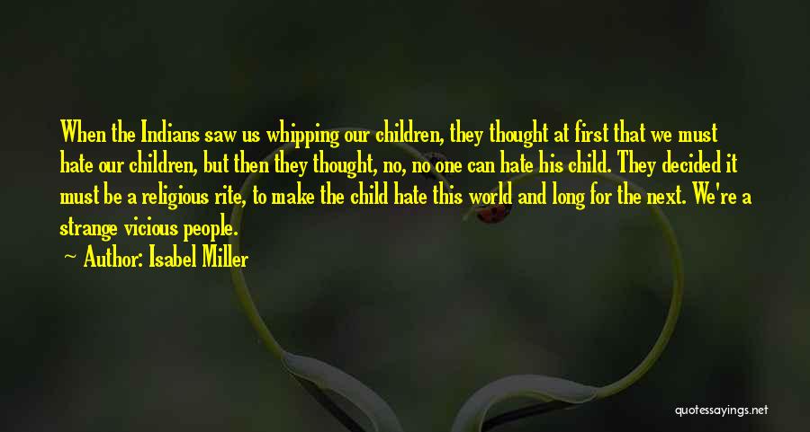 Isabel Miller Quotes: When The Indians Saw Us Whipping Our Children, They Thought At First That We Must Hate Our Children, But Then