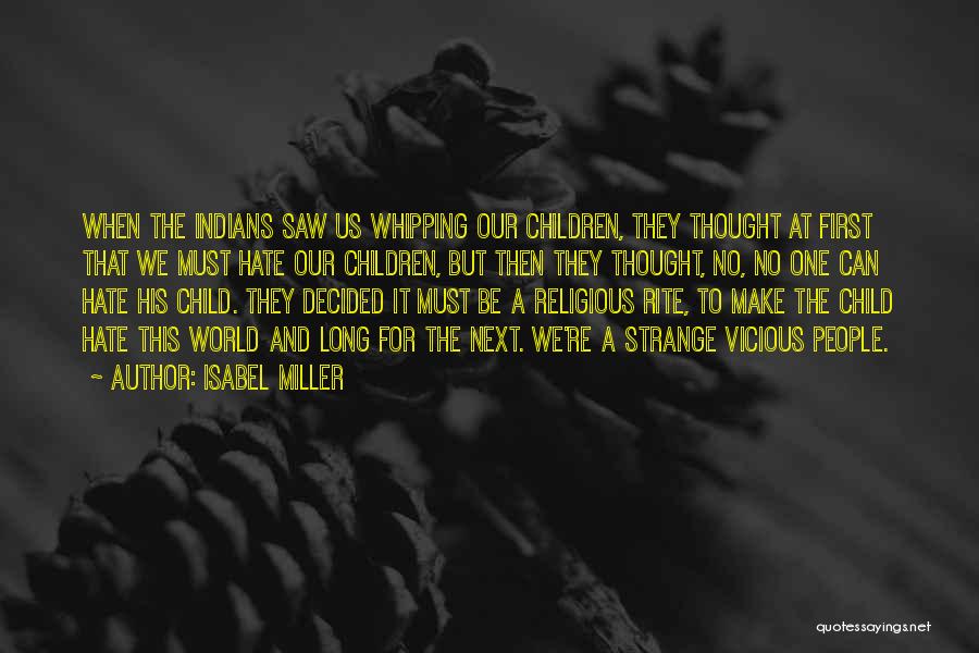 Isabel Miller Quotes: When The Indians Saw Us Whipping Our Children, They Thought At First That We Must Hate Our Children, But Then