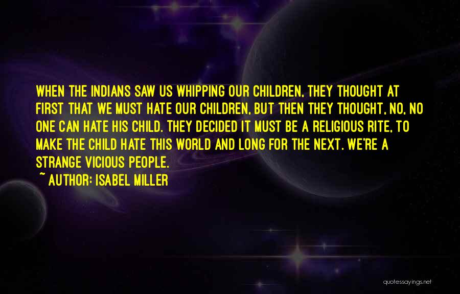 Isabel Miller Quotes: When The Indians Saw Us Whipping Our Children, They Thought At First That We Must Hate Our Children, But Then