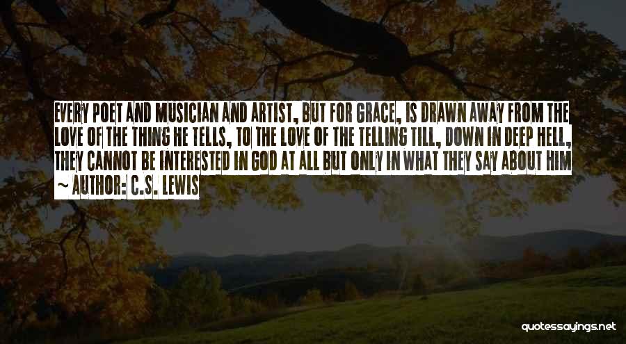C.S. Lewis Quotes: Every Poet And Musician And Artist, But For Grace, Is Drawn Away From The Love Of The Thing He Tells,