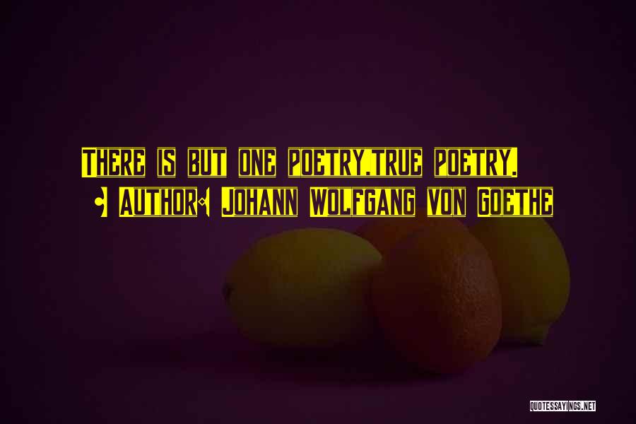 Johann Wolfgang Von Goethe Quotes: There Is But One Poetry,true Poetry.