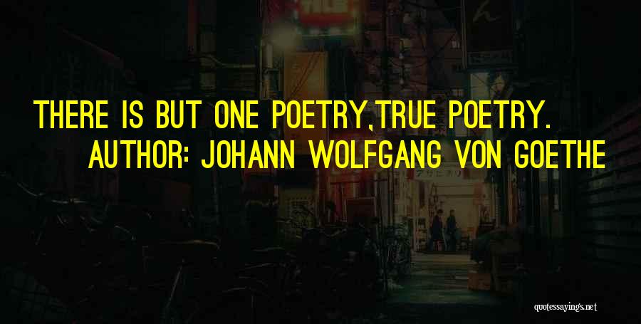 Johann Wolfgang Von Goethe Quotes: There Is But One Poetry,true Poetry.