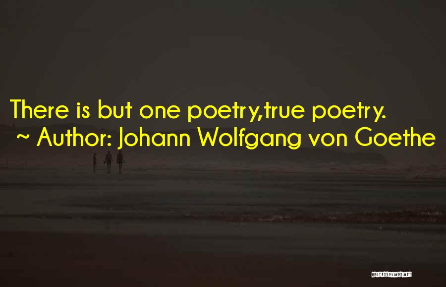 Johann Wolfgang Von Goethe Quotes: There Is But One Poetry,true Poetry.