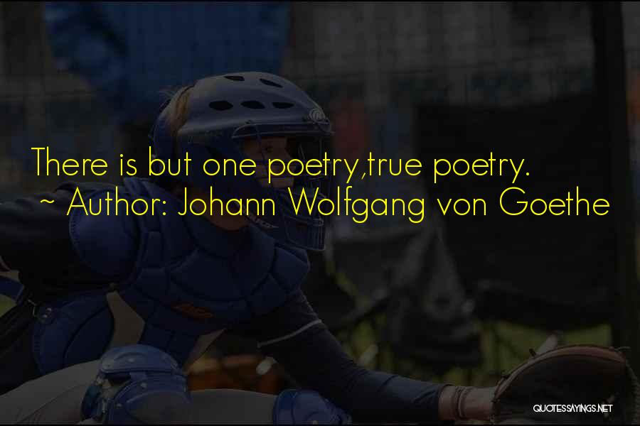 Johann Wolfgang Von Goethe Quotes: There Is But One Poetry,true Poetry.