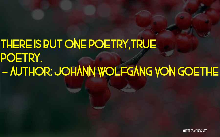 Johann Wolfgang Von Goethe Quotes: There Is But One Poetry,true Poetry.