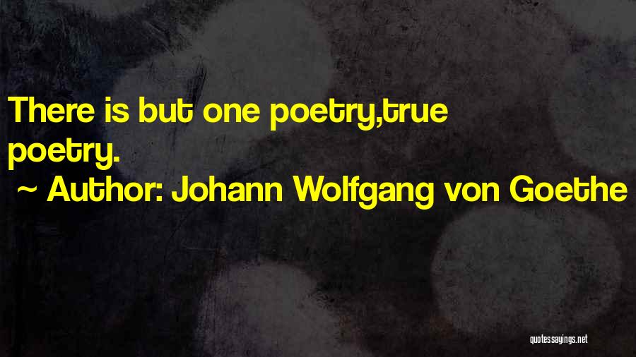 Johann Wolfgang Von Goethe Quotes: There Is But One Poetry,true Poetry.