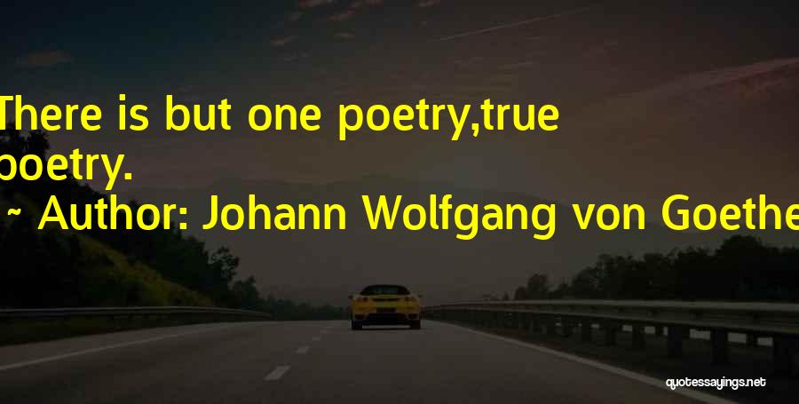 Johann Wolfgang Von Goethe Quotes: There Is But One Poetry,true Poetry.