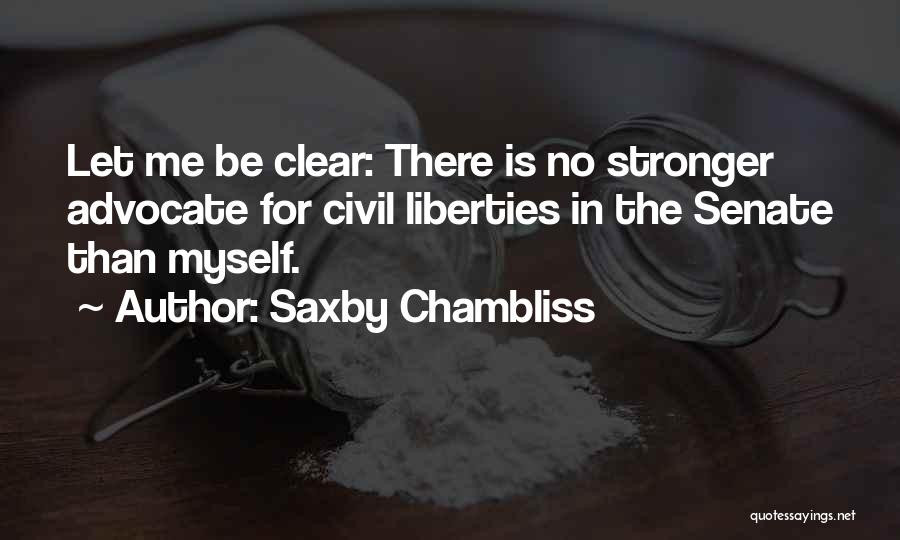 Saxby Chambliss Quotes: Let Me Be Clear: There Is No Stronger Advocate For Civil Liberties In The Senate Than Myself.