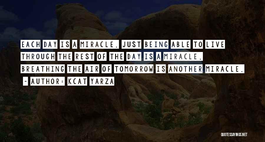 Kcat Yarza Quotes: Each Day Is A Miracle. Just Being Able To Live Through The Rest Of The Day Is A Miracle. Breathing