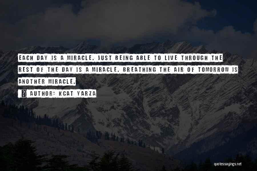 Kcat Yarza Quotes: Each Day Is A Miracle. Just Being Able To Live Through The Rest Of The Day Is A Miracle. Breathing