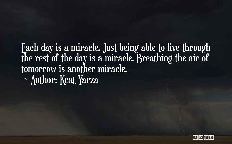 Kcat Yarza Quotes: Each Day Is A Miracle. Just Being Able To Live Through The Rest Of The Day Is A Miracle. Breathing