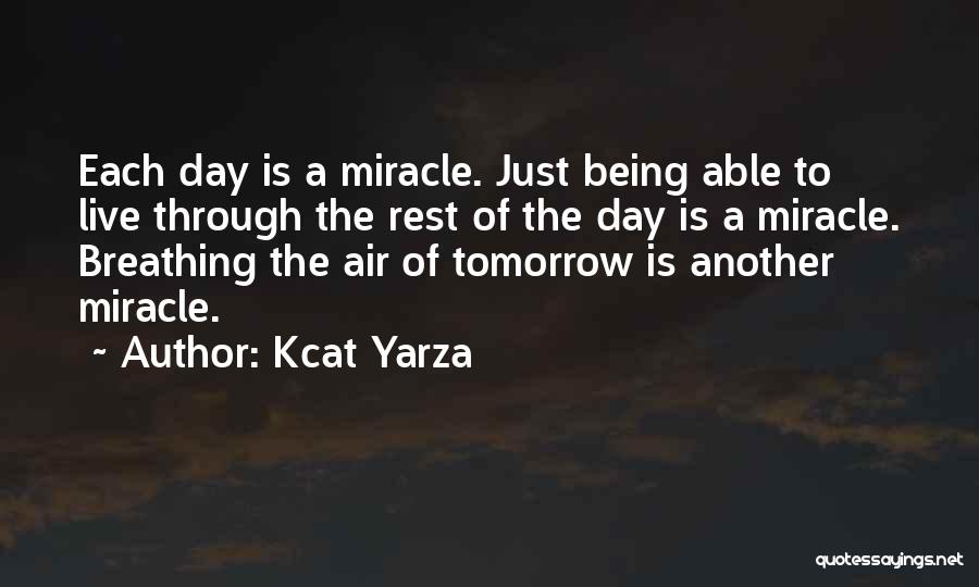 Kcat Yarza Quotes: Each Day Is A Miracle. Just Being Able To Live Through The Rest Of The Day Is A Miracle. Breathing