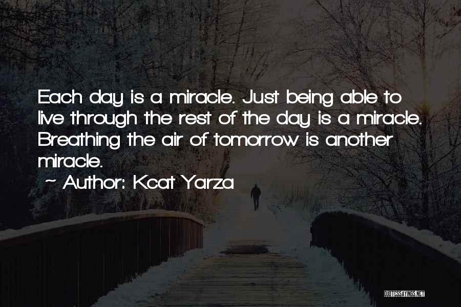 Kcat Yarza Quotes: Each Day Is A Miracle. Just Being Able To Live Through The Rest Of The Day Is A Miracle. Breathing