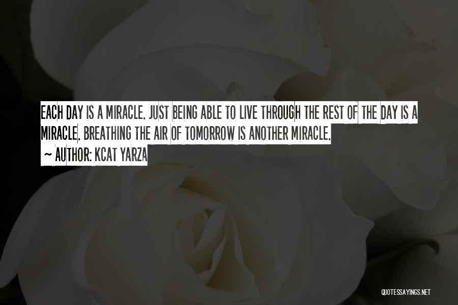 Kcat Yarza Quotes: Each Day Is A Miracle. Just Being Able To Live Through The Rest Of The Day Is A Miracle. Breathing