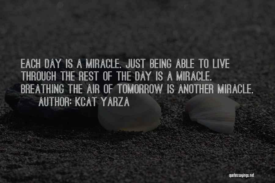 Kcat Yarza Quotes: Each Day Is A Miracle. Just Being Able To Live Through The Rest Of The Day Is A Miracle. Breathing