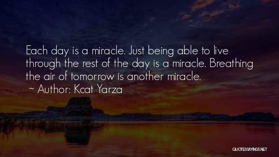 Kcat Yarza Quotes: Each Day Is A Miracle. Just Being Able To Live Through The Rest Of The Day Is A Miracle. Breathing