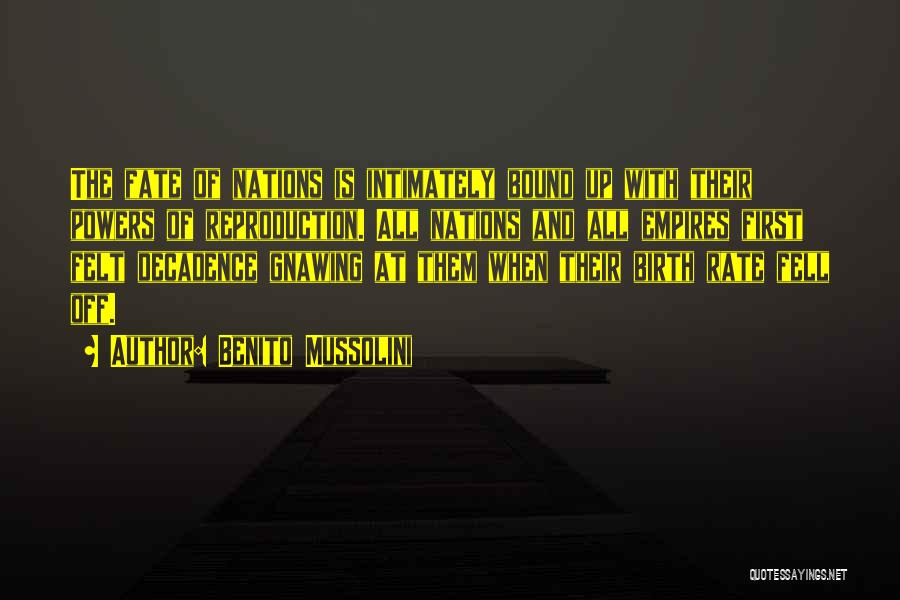 Benito Mussolini Quotes: The Fate Of Nations Is Intimately Bound Up With Their Powers Of Reproduction. All Nations And All Empires First Felt