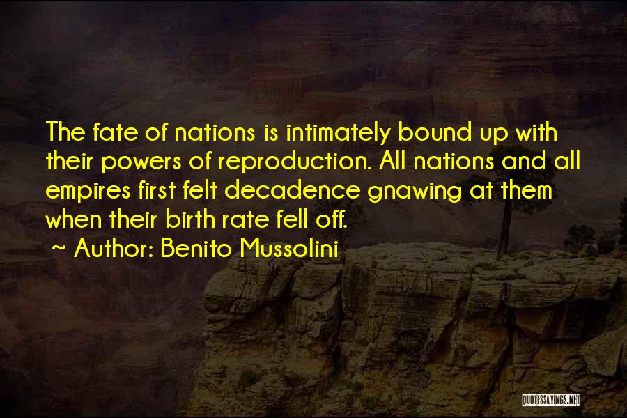 Benito Mussolini Quotes: The Fate Of Nations Is Intimately Bound Up With Their Powers Of Reproduction. All Nations And All Empires First Felt