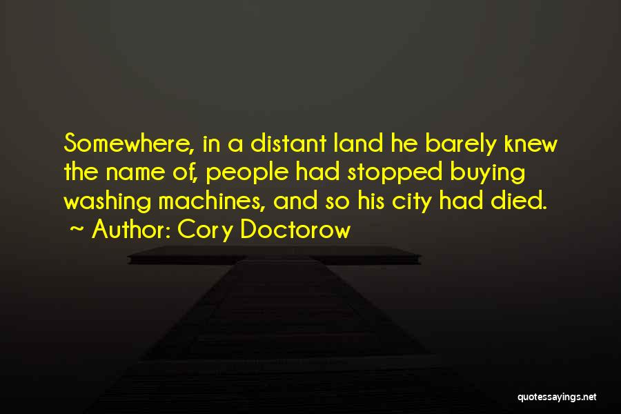 Cory Doctorow Quotes: Somewhere, In A Distant Land He Barely Knew The Name Of, People Had Stopped Buying Washing Machines, And So His