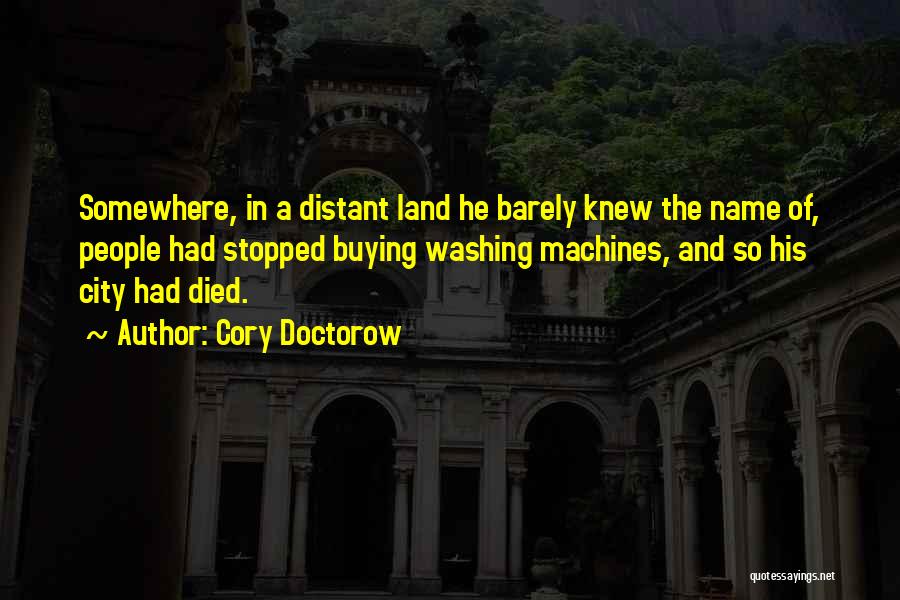 Cory Doctorow Quotes: Somewhere, In A Distant Land He Barely Knew The Name Of, People Had Stopped Buying Washing Machines, And So His