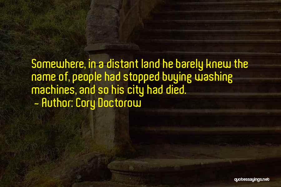 Cory Doctorow Quotes: Somewhere, In A Distant Land He Barely Knew The Name Of, People Had Stopped Buying Washing Machines, And So His