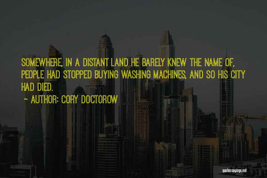 Cory Doctorow Quotes: Somewhere, In A Distant Land He Barely Knew The Name Of, People Had Stopped Buying Washing Machines, And So His