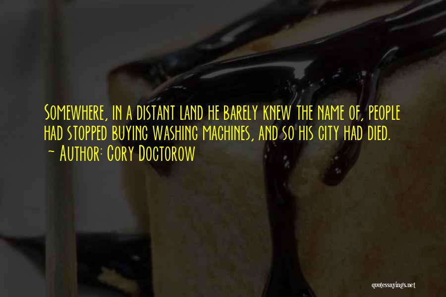 Cory Doctorow Quotes: Somewhere, In A Distant Land He Barely Knew The Name Of, People Had Stopped Buying Washing Machines, And So His