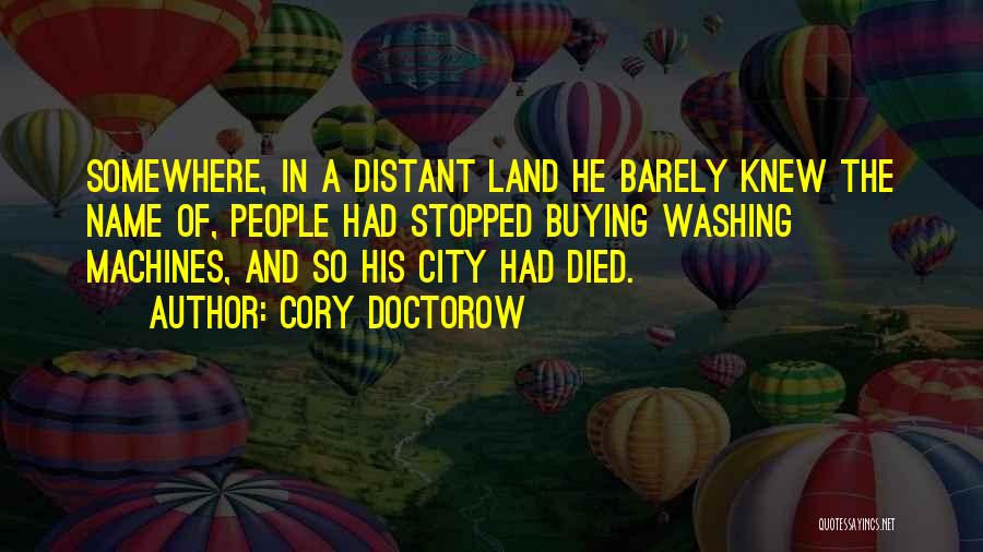 Cory Doctorow Quotes: Somewhere, In A Distant Land He Barely Knew The Name Of, People Had Stopped Buying Washing Machines, And So His