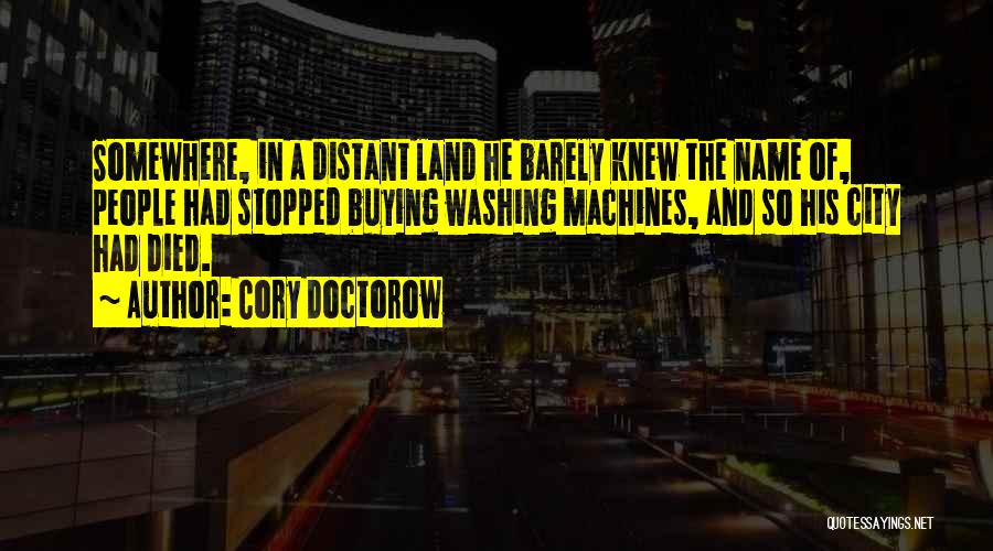 Cory Doctorow Quotes: Somewhere, In A Distant Land He Barely Knew The Name Of, People Had Stopped Buying Washing Machines, And So His
