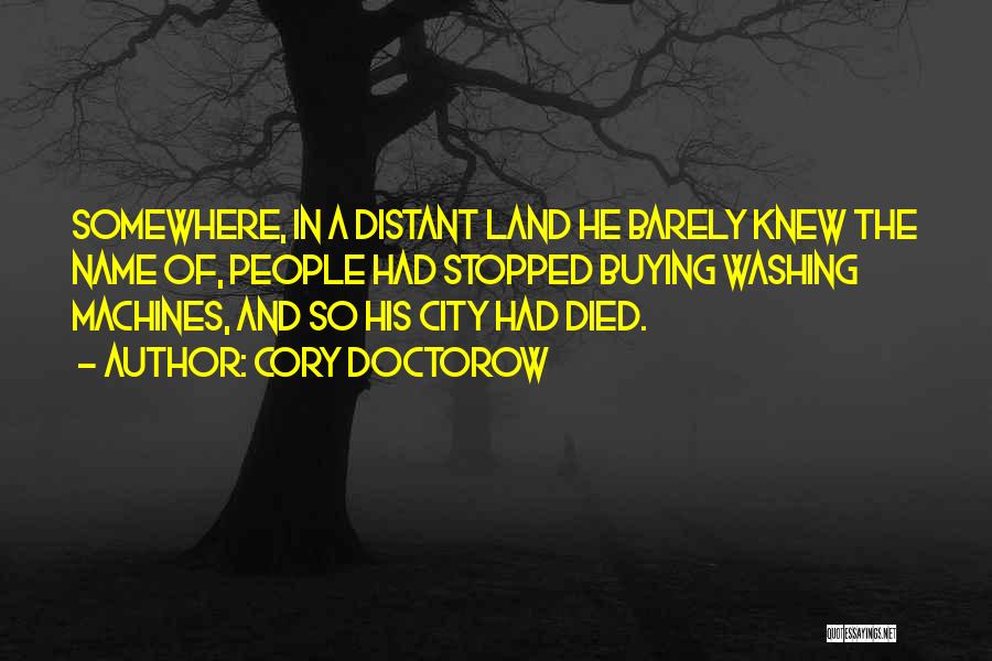 Cory Doctorow Quotes: Somewhere, In A Distant Land He Barely Knew The Name Of, People Had Stopped Buying Washing Machines, And So His