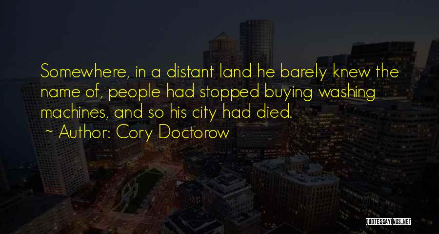 Cory Doctorow Quotes: Somewhere, In A Distant Land He Barely Knew The Name Of, People Had Stopped Buying Washing Machines, And So His