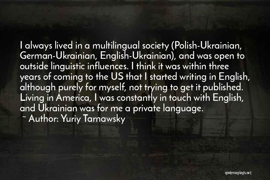Yuriy Tarnawsky Quotes: I Always Lived In A Multilingual Society (polish-ukrainian, German-ukrainian, English-ukrainian), And Was Open To Outside Linguistic Influences. I Think It