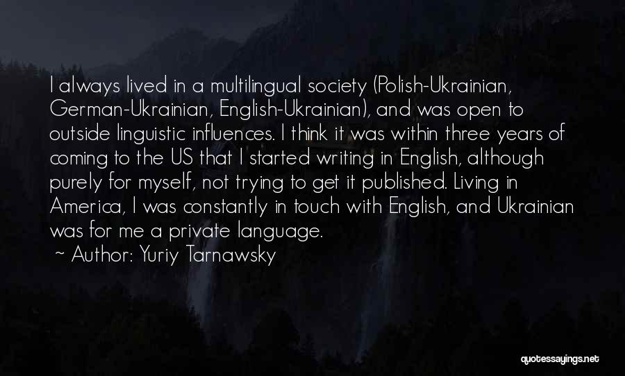 Yuriy Tarnawsky Quotes: I Always Lived In A Multilingual Society (polish-ukrainian, German-ukrainian, English-ukrainian), And Was Open To Outside Linguistic Influences. I Think It