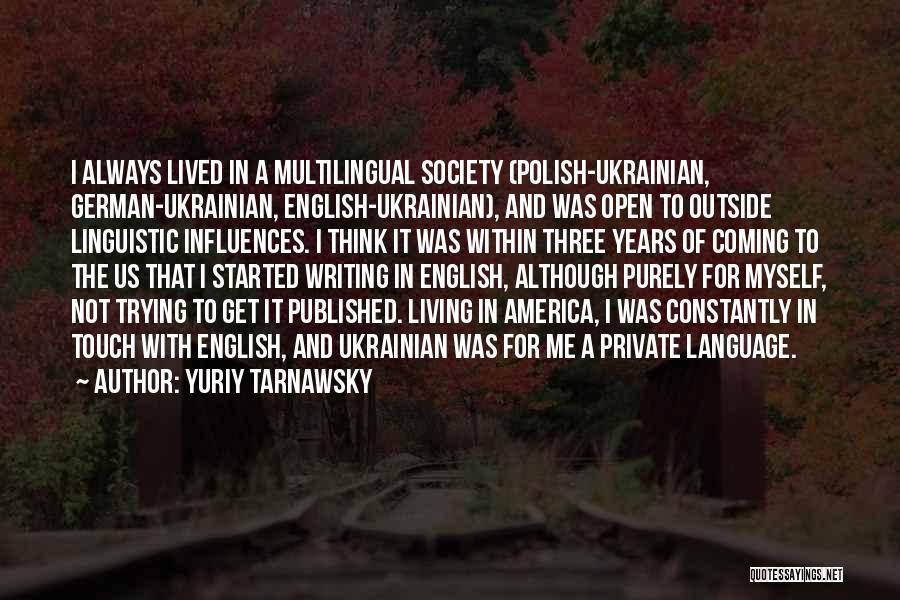 Yuriy Tarnawsky Quotes: I Always Lived In A Multilingual Society (polish-ukrainian, German-ukrainian, English-ukrainian), And Was Open To Outside Linguistic Influences. I Think It