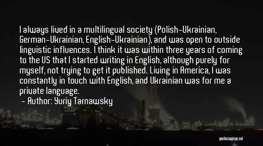 Yuriy Tarnawsky Quotes: I Always Lived In A Multilingual Society (polish-ukrainian, German-ukrainian, English-ukrainian), And Was Open To Outside Linguistic Influences. I Think It