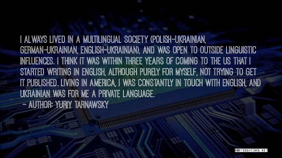 Yuriy Tarnawsky Quotes: I Always Lived In A Multilingual Society (polish-ukrainian, German-ukrainian, English-ukrainian), And Was Open To Outside Linguistic Influences. I Think It