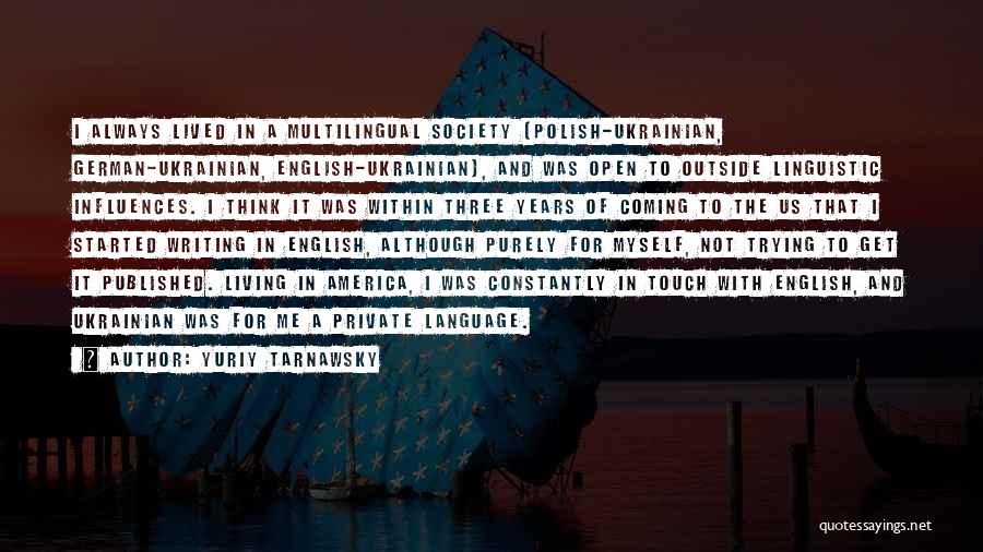 Yuriy Tarnawsky Quotes: I Always Lived In A Multilingual Society (polish-ukrainian, German-ukrainian, English-ukrainian), And Was Open To Outside Linguistic Influences. I Think It