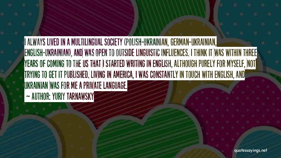Yuriy Tarnawsky Quotes: I Always Lived In A Multilingual Society (polish-ukrainian, German-ukrainian, English-ukrainian), And Was Open To Outside Linguistic Influences. I Think It