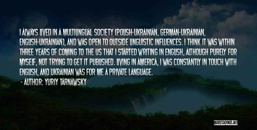 Yuriy Tarnawsky Quotes: I Always Lived In A Multilingual Society (polish-ukrainian, German-ukrainian, English-ukrainian), And Was Open To Outside Linguistic Influences. I Think It