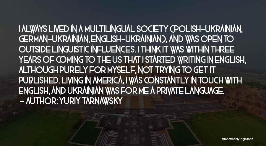Yuriy Tarnawsky Quotes: I Always Lived In A Multilingual Society (polish-ukrainian, German-ukrainian, English-ukrainian), And Was Open To Outside Linguistic Influences. I Think It