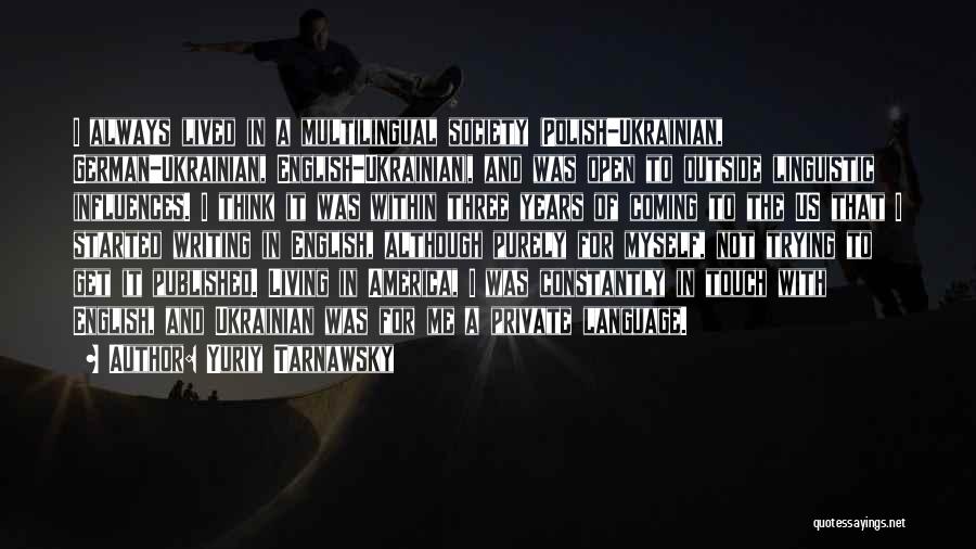 Yuriy Tarnawsky Quotes: I Always Lived In A Multilingual Society (polish-ukrainian, German-ukrainian, English-ukrainian), And Was Open To Outside Linguistic Influences. I Think It
