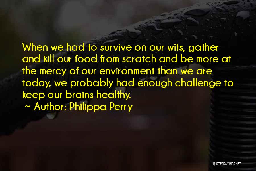 Philippa Perry Quotes: When We Had To Survive On Our Wits, Gather And Kill Our Food From Scratch And Be More At The